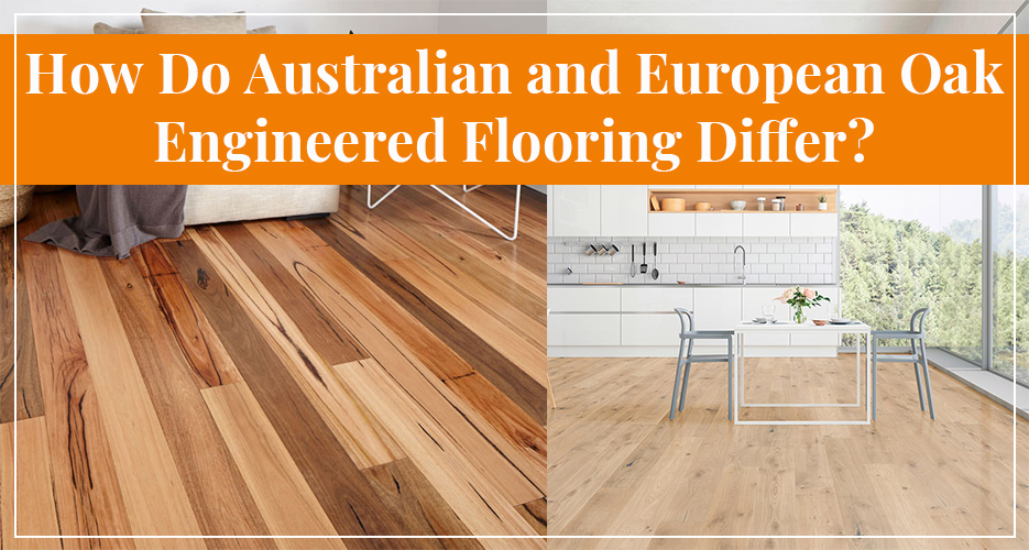 Difference between Australian and European Oak Engineered Flooring